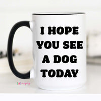 I Hope you See a Dog Today Coffee Mug – Funny Coffee Mug