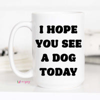 I Hope you See a Dog Today Coffee Mug – Funny Coffee Mug