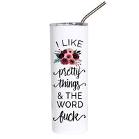 A white insulated tumbler with a clear lid and metal straw, printed with the phrase 'I LIKE pretty things & THE WORD fuck' in black lettering, with a floral graphic in pink, burgundy, and green above the text.