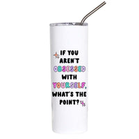 A tall white insulated tumbler with a clear lid and metal straw, printed with the motivational quote 'IF YOU AREN'T OBSESSED WITH YOURSELF, WHAT'S THE POINT?' in black and pastel rainbow lettering.