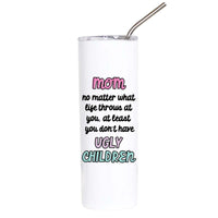 A white insulated tumbler with a clear lid and metal straw, printed with the phrase 'mom no matter what life throws at you, at least you don't have UGLY CHILDREN' in pink, black, and teal lettering.