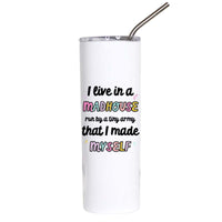 A tall white insulated tumbler with a clear lid and metal straw, printed with the humorous quote 'I live in a MADHOUSE run by a tiny army that I made MYSELF' in black and multicolor lettering.