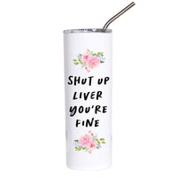 A white insulated tumbler with a clear lid and metal straw, featuring the text 'SHUT UP LIVER YOU'RE FINE' in black handwritten-style font, with pink floral illustrations near the top and bottom.