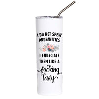 A white insulated tumbler with a clear lid and metal straw, printed with the humorous phrase 'I DO NOT SPEW PROFANITIES I ENUNCIATE THEM LIKE A fucking lady' in black text, with a small floral illustration in the center.
