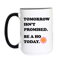 Tomorrow Isn't Promised Be a Ho Today Funny Coffee Mug