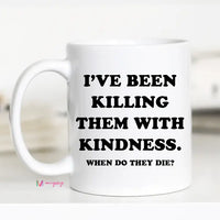 I've been killing them with kindness 11 oz white mug
