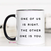 Funny Sarcastic Coffee Mug | One of Us Is Right Mug
