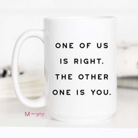 Funny Sarcastic Coffee Mug | One of Us Is Right Mug