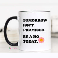 Tomorrow Isn't Promised Be a Ho Today Coffee Mug – Funny Coffee Mug