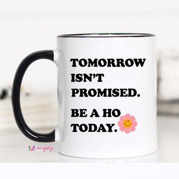 Tomorrow Isn't Promised Be a Ho Today Coffee Mug