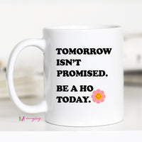 Tomorrow Isn't Promised Be a Ho Today Coffee Mug – Funny Coffee Mug