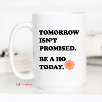 Tomorrow Isn't Promised Be a Ho Today Coffee Mug – Funny Coffee Mug