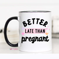 Better Late than Pregnant Funny Mug – Funny Coffee Mug
