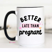 Better Late than Pregnant Funny Mug – Funny Coffee Mug