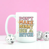 Dont Make Mommy be a B*tch Mug