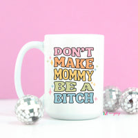 Dont Make Mommy be a B*tch Mug – Funny Coffee Mug