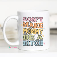 Dont Make Mommy be a B*tch Mug – Funny Coffee Mug
