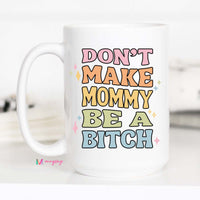 Dont Make Mommy be a B*tch Mug – Funny Coffee Mug