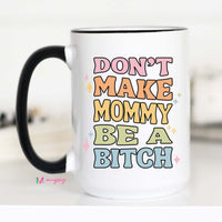 Dont Make Mommy be a B*tch Mug – Funny Coffee Mug