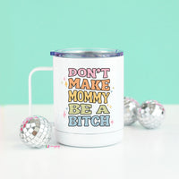 Don't Make Mommy be a Bitch Travel Mug – Funny Coffee Mug