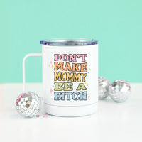 Don't Make Mommy be a Bitch Travel Cup – Funny Coffee Mug