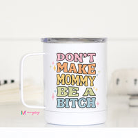 Don't Make Mommy be a Bitch Travel Mug – Funny Coffee Mug