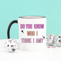 Do you Know Who I Think I Am Coffee Mug – Funny Coffee Mug