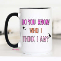 Do you Know Who I Think I Am Coffee Mug – Funny Coffee Mug