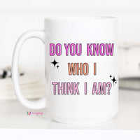 Do you Know Who I Think I Am Coffee Mug – Funny Coffee Mug