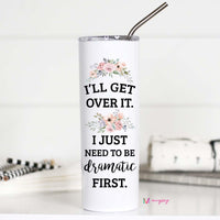 I'll Get Over It I just Need to Be Dramatic First Tall Travel Cup – Funny Coffee Mug