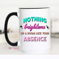 Nothing Brightens Up A Room Like Your Absense Coffee Cup
