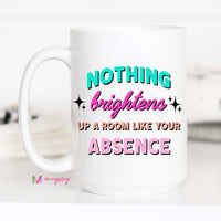 Nothing Brightens Up A Room Like Your Absense Coffee Cup