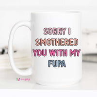 Sorry I Smothered you with my FUPA Funny Coffee Mug – Funny Coffee Mug