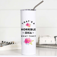 That's a Horrible Idea What Time Tall Travel Cup – Funny Coffee Mug