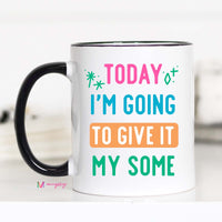 Today I'm Going to Give It my Some Coffee Mug – Funny Coffee Mug