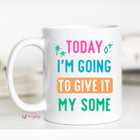 Today I'm Going to Give It my Some Coffee Mug – Funny Coffee Mug