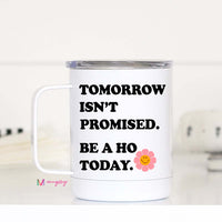 Tomorrow Isn't Promised Be a Ho Today Travel Cup – Funny Coffee Mug