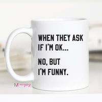 When They ask if I'm ok Coffee Mug – Funny Coffee Mug