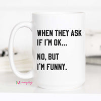 When They ask if I'm ok Coffee Mug – Funny Coffee Mug