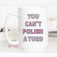 You Can't Polish a Turd Funny Coffee Mug – Funny Coffee Mug