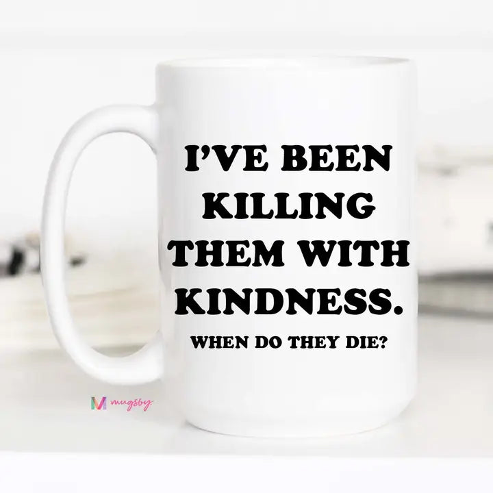 I've been killing them with kindness 15 oz white mug