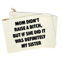An off-white canvas zippered pouch with bold black text reading 'MOM DIDN'T RAISE A BITCH, BUT IF SHE DID IT WAS DEFINITELY MY SISTER', shown on a plain white background.