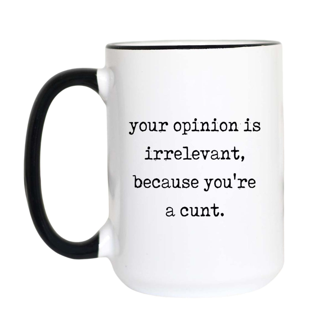 Rude sweary coffee mug with black typewriter text reading "your opinion is irrelevant, because you&