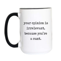 Rude sweary coffee mug with black typewriter text reading "your opinion is irrelevant, because you're a cunt" on a white mug with black accent handle and rim

