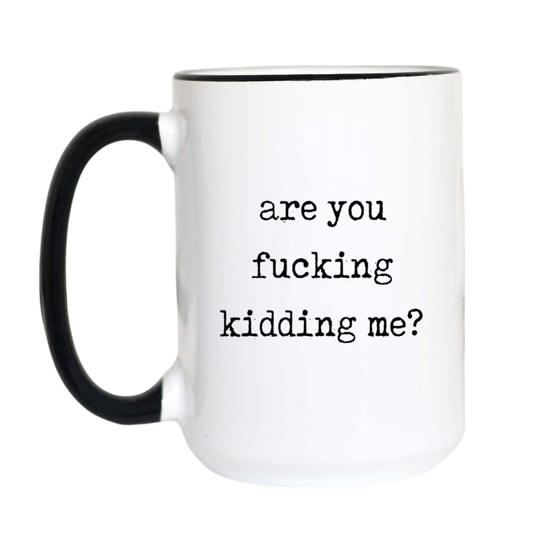  Funny sweary coffee mug with black typewriter text reading "are you fucking kidding me?" on a white mug with black accent handle and rim