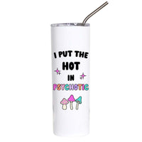 A white insulated tumbler with a stainless steel straw, featuring the text 'I PUT THE HOT IN PSYCHOTIC' in black and colorful lettering, along with small mushroom illustrations, on a plain white background.