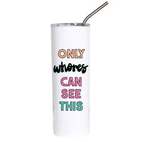 A white insulated tumbler with a clear lid and metal straw, featuring the text 'ONLY whores CAN SEE THIS' in multicolor lettering, set against a plain white background.