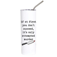 A white insulated tumbler with a clear lid and metal straw, printed with the black text 'if at first you don't succeed, it's only attempted murder' and a small knife illustration near the bottom.