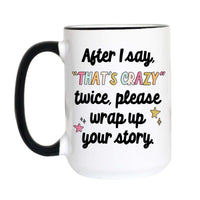 A white ceramic coffee mug with a black handle and black rim, featuring the humorous text 'After I say "THAT'S CRAZY" twice, please wrap up your story.' in black and pastel-colored lettering, set against a plain white background.