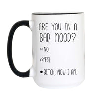 A white ceramic mug with a black handle and black interior rim, printed with the text 'ARE YOU IN A BAD MOOD?' followed by bullet points reading 'NO.', 'YES!', and 'BITCH, NOW I AM.